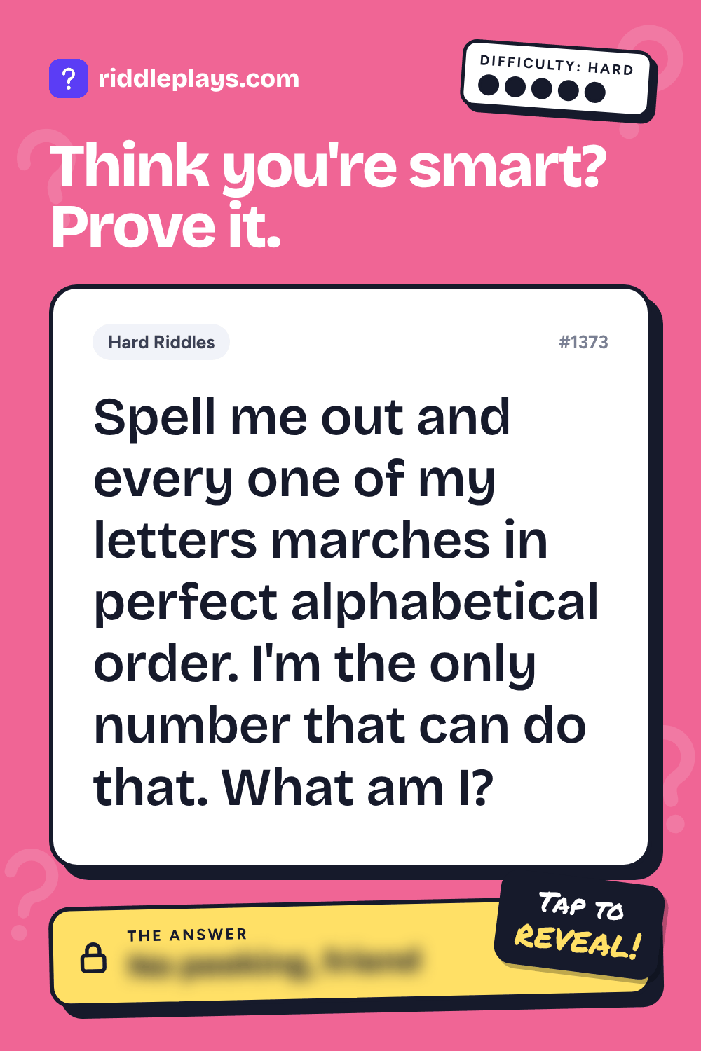 Hard Riddle: Spell me out and every one of my letters marches in perfect alphabetical order. I'm the only number that can do that. What am I?