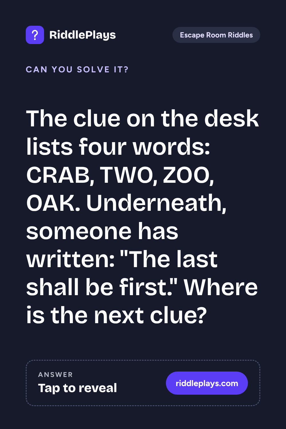 Escape Room Riddle: The clue on the desk lists four words: CRAB, TWO, ZOO, OAK. Underneath, someone has written: "The last shall be first." Where is the next clue?