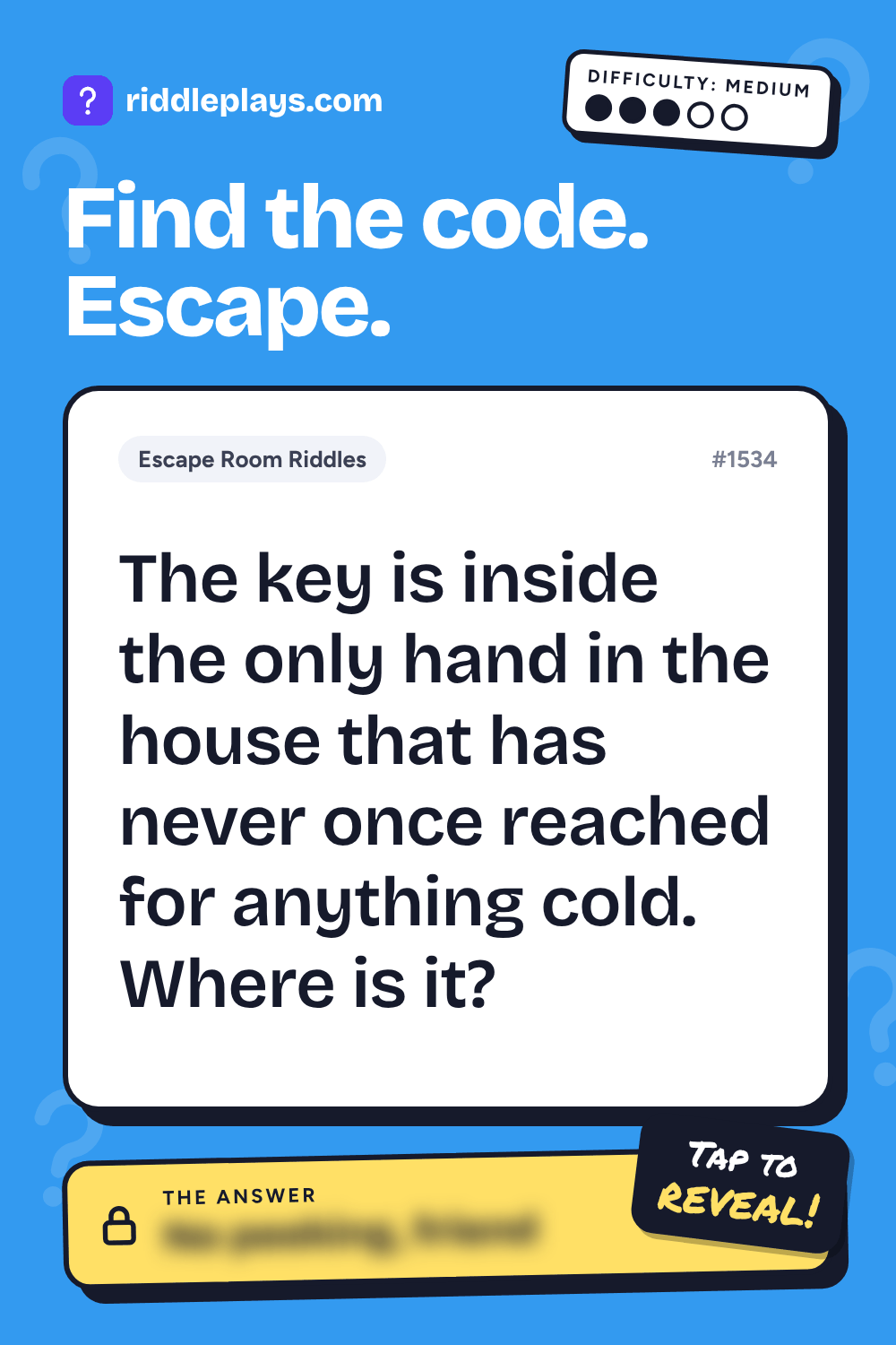 Escape Room Riddle: The key is inside the only hand in the house that has never once reached for anything cold. Where is it?