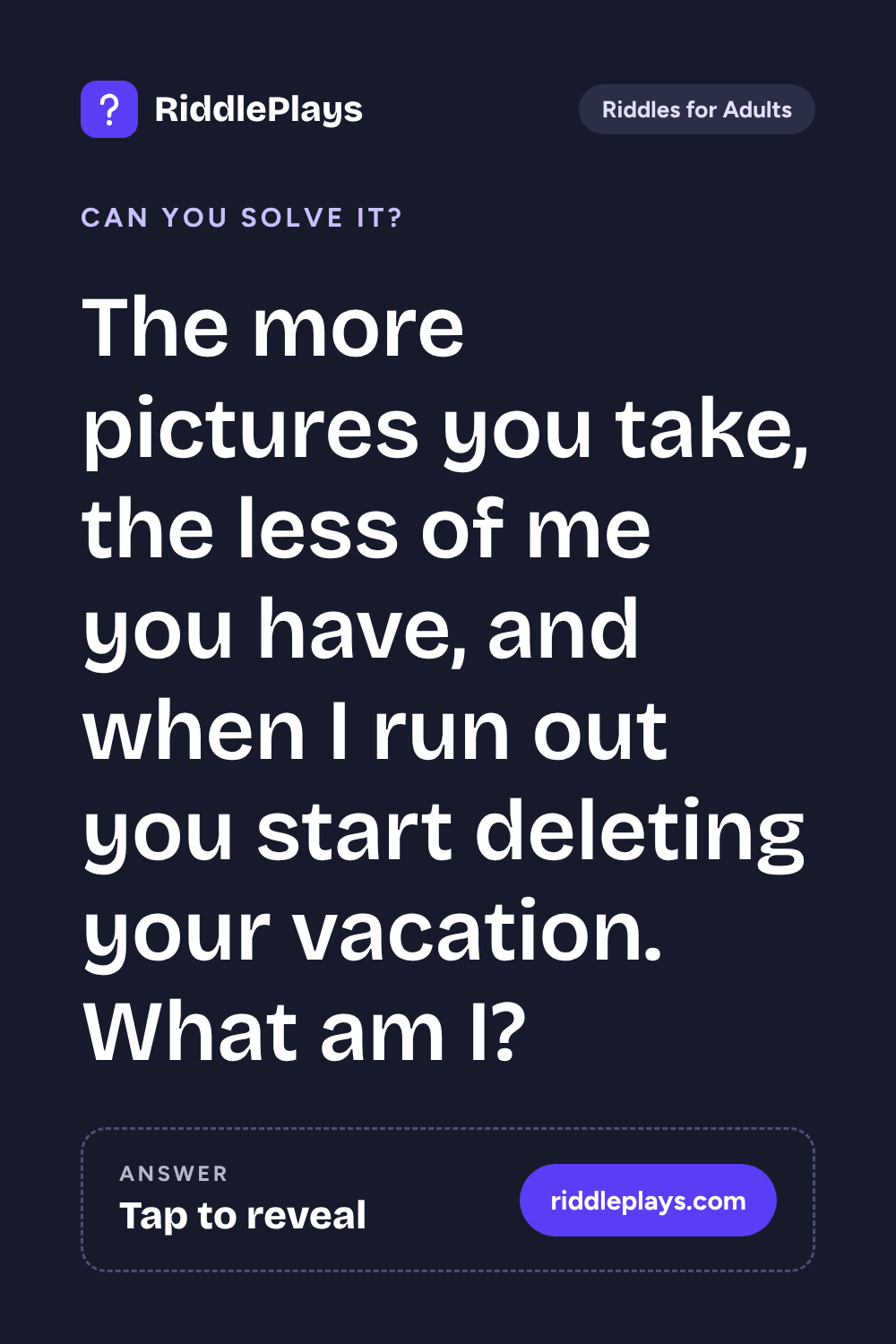 Riddles for Adult: The more pictures you take, the less of me you have, and when I run out you start deleting your vacation. What am I?