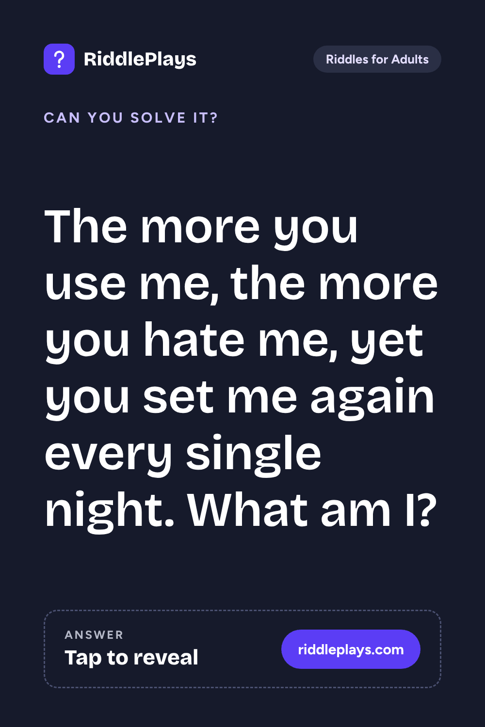 Riddles for Adult: The more you use me, the more you hate me, yet you set me again every single night. What am I?