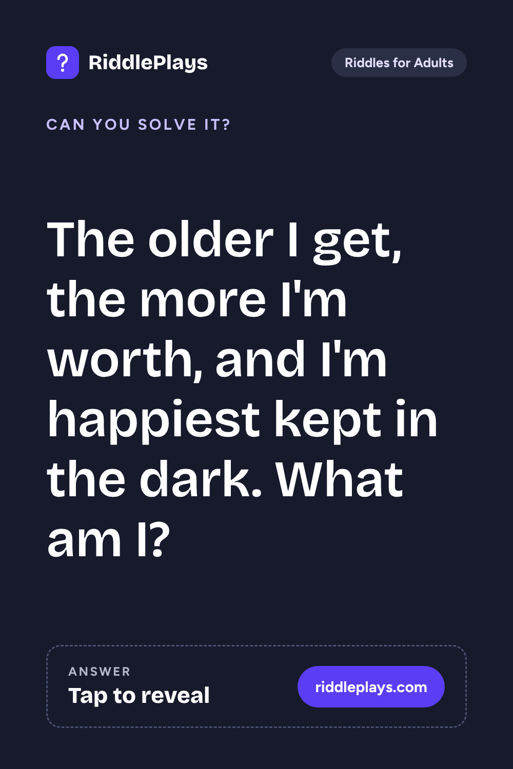 Riddles for Adult: The older I get, the more I'm worth, and I'm happiest kept in the dark. What am I?