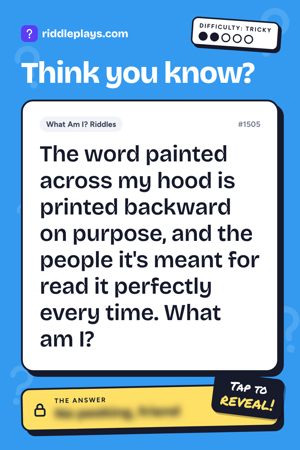 What Am I? Riddle: The word painted across my hood is printed backward on purpose, and the people it's meant for read it perfectly every time. What am I?