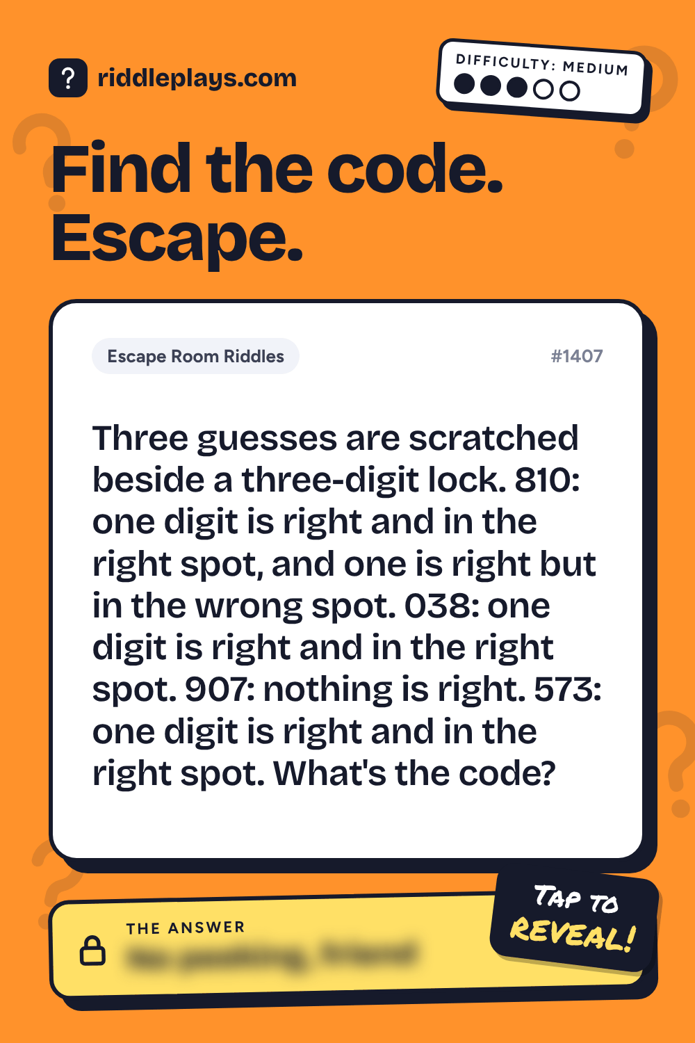 Escape Room Riddle: Three guesses are scratched beside a three-digit lock. 810: one digit is right and in the right spot, and one is right but in the wrong spot. 038: one digit is right and in the right spot. 907: nothing is right. 573: one digit is right and in the right spot. What's the code?