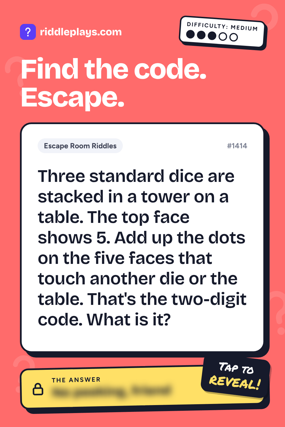 Escape Room Riddle: Three standard dice are stacked in a tower on a table. The top face shows 5. Add up the dots on the five faces that touch another die or the table. That's the two-digit code. What is it?