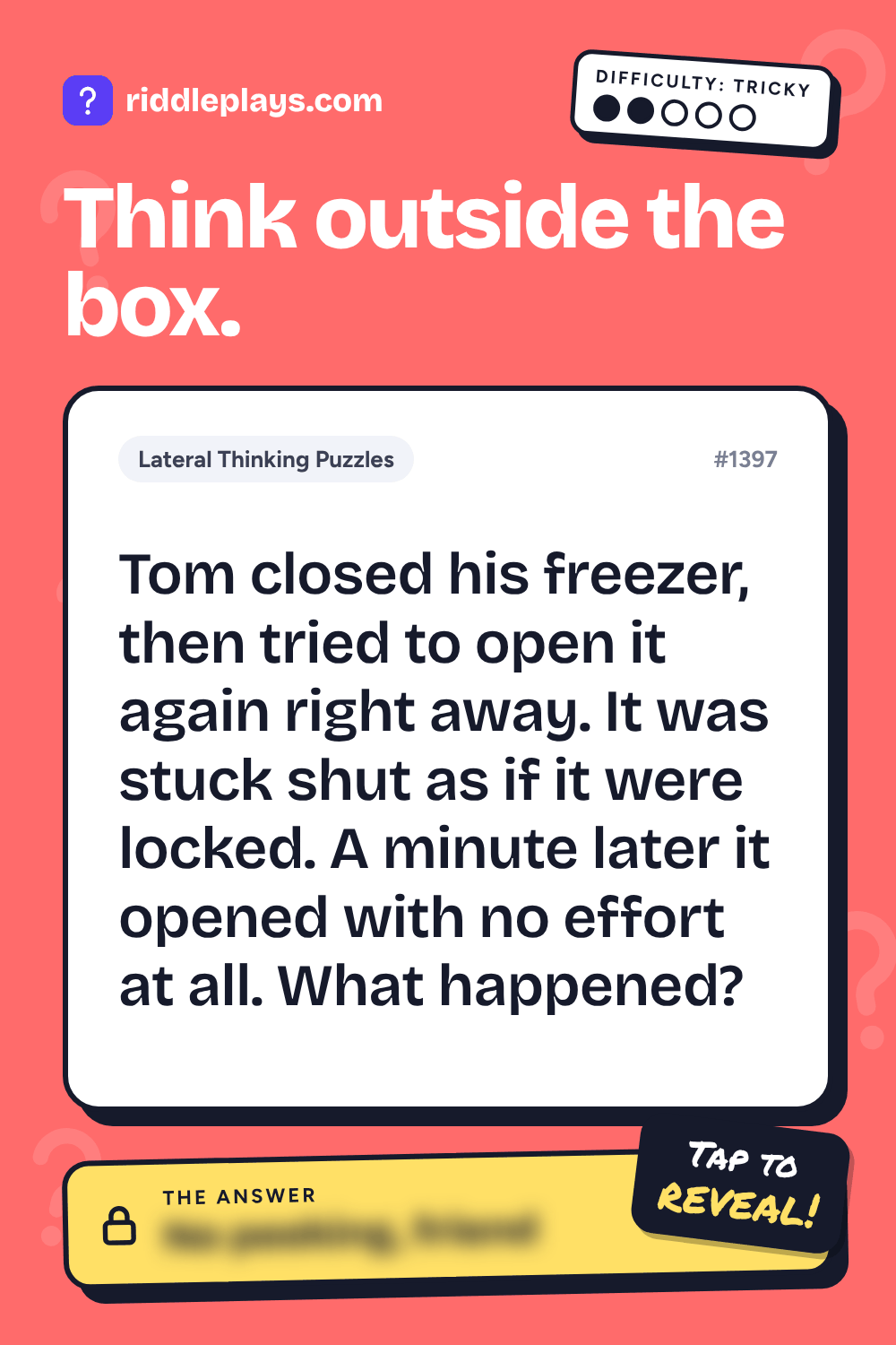 Lateral Thinking Puzzle: Tom closed his freezer, then tried to open it again right away. It was stuck shut as if it were locked. A minute later it opened with no effort at all. What happened?