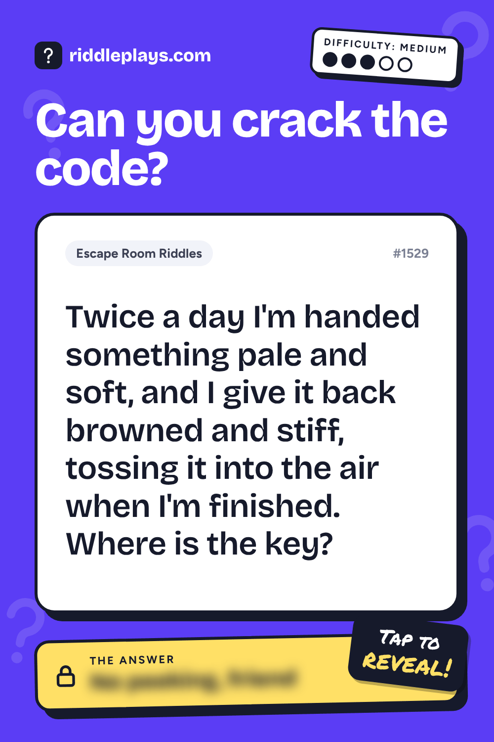Escape Room Riddle: Twice a day I'm handed something pale and soft, and I give it back browned and stiff, tossing it into the air when I'm finished. Where is the key?