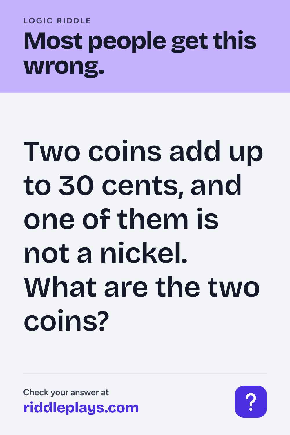 Logic Riddle: Two coins add up to 30 cents, and one of them is not a nickel. What are the two coins?