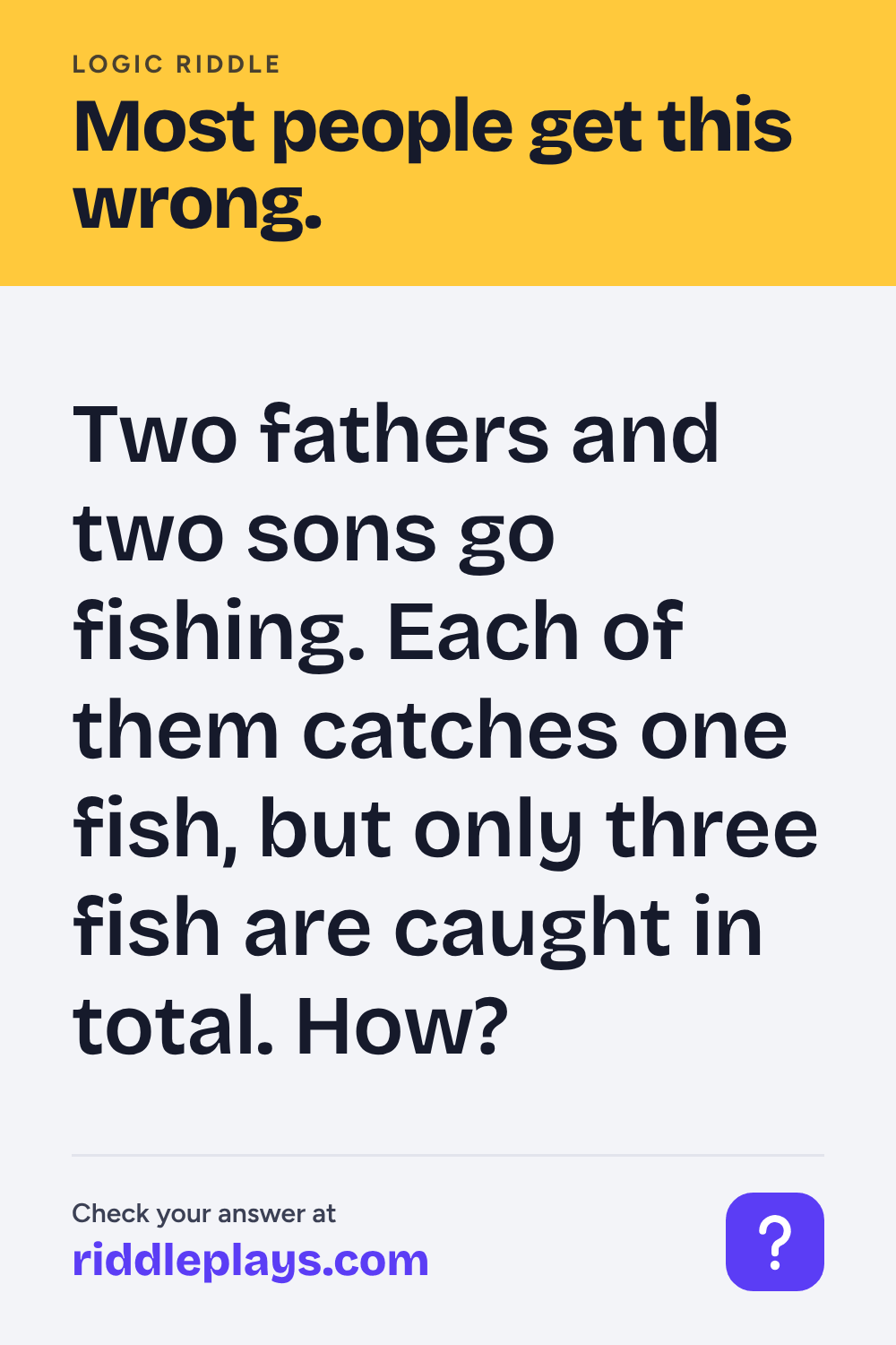Logic Riddle: Two fathers and two sons go fishing. Each of them catches one fish, but only three fish are caught in total. How?