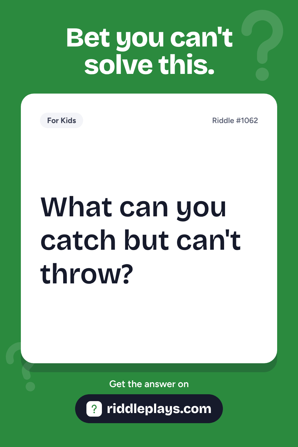 Riddles for Kid: What can you catch but can't throw?