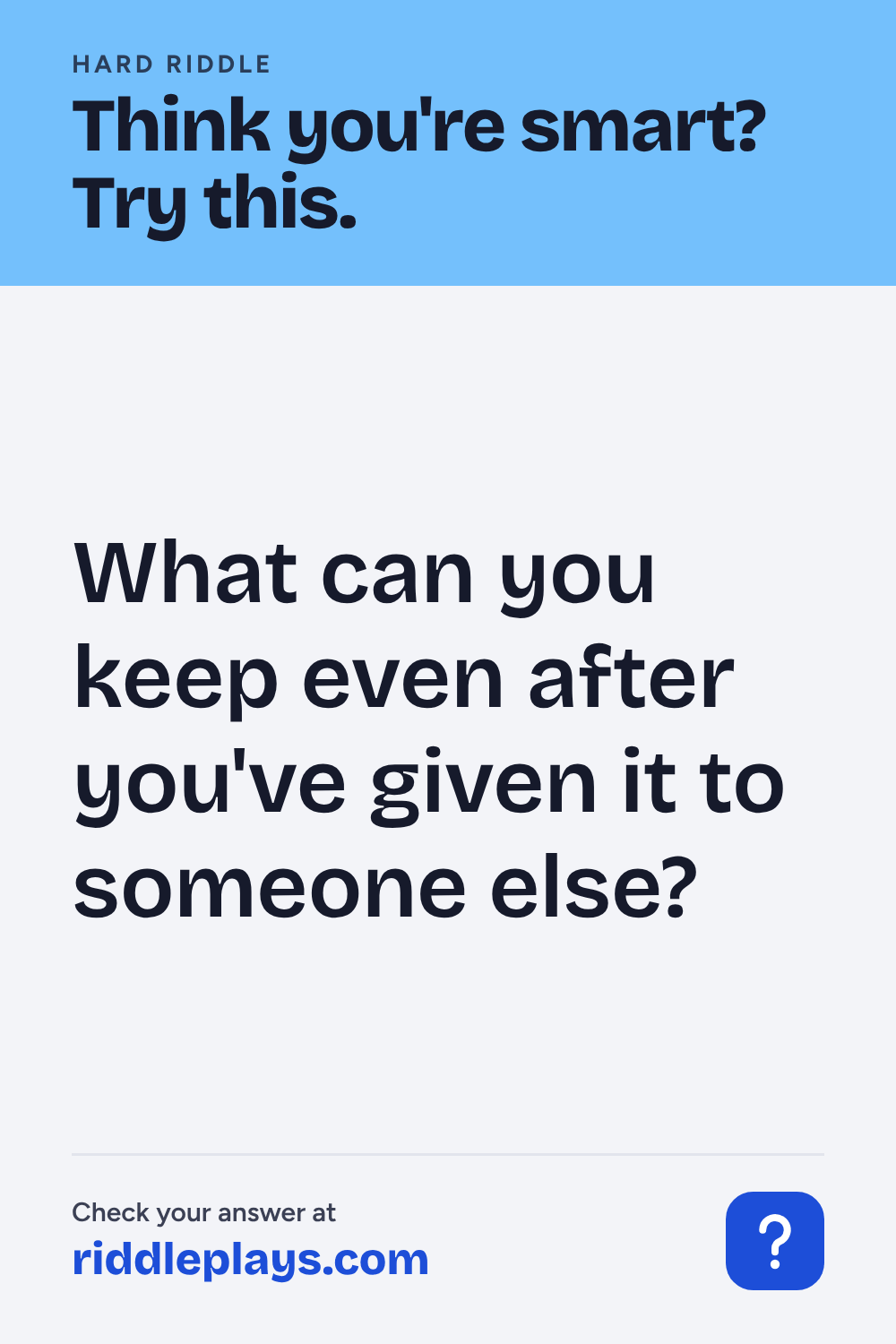 Hard Riddle: What can you keep even after you've given it to someone else?