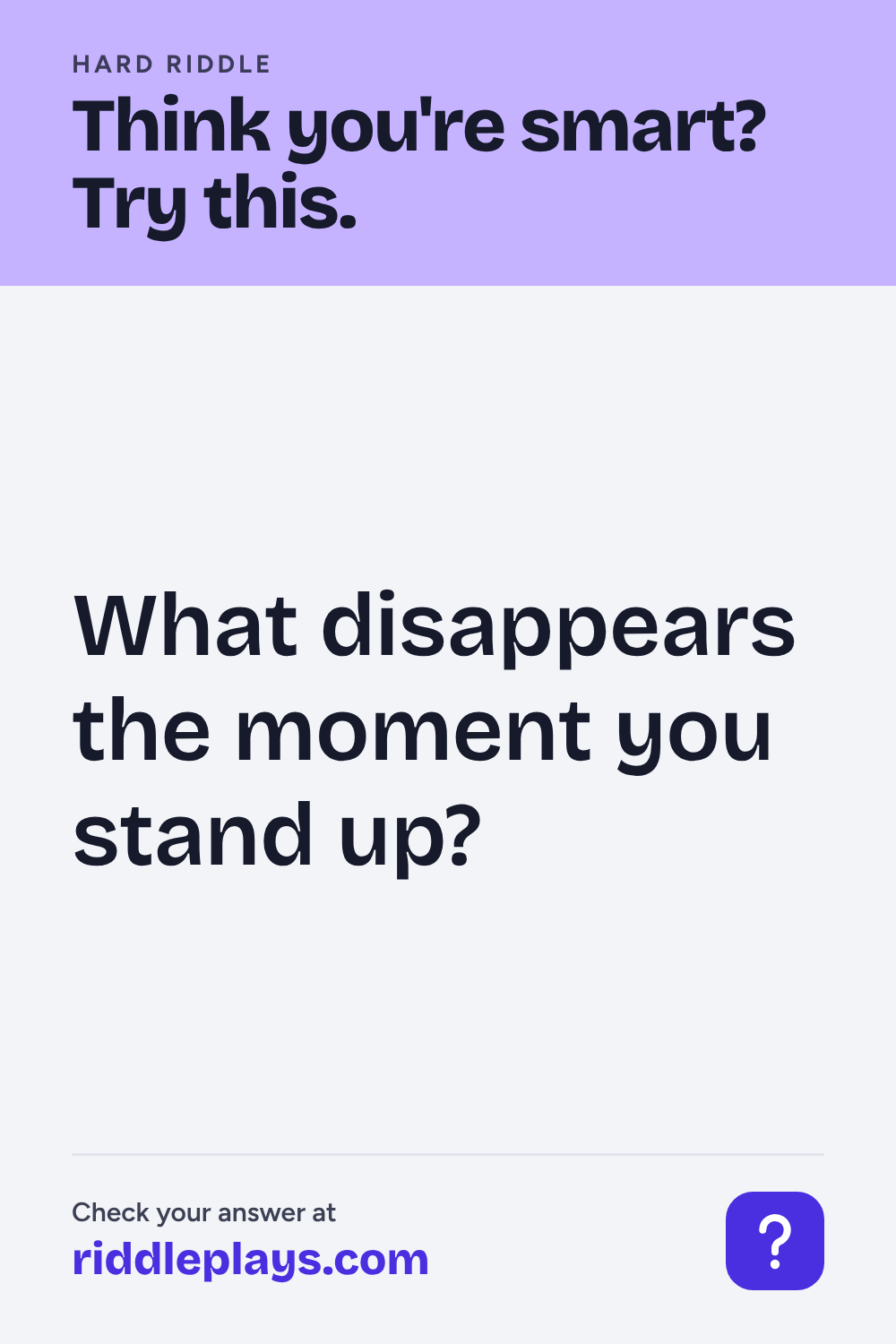 Hard Riddle: What disappears the moment you stand up?