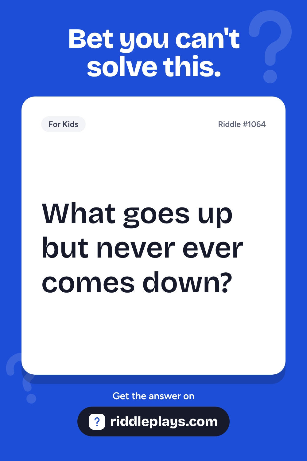 Riddles for Kid: What goes up but never ever comes down?
