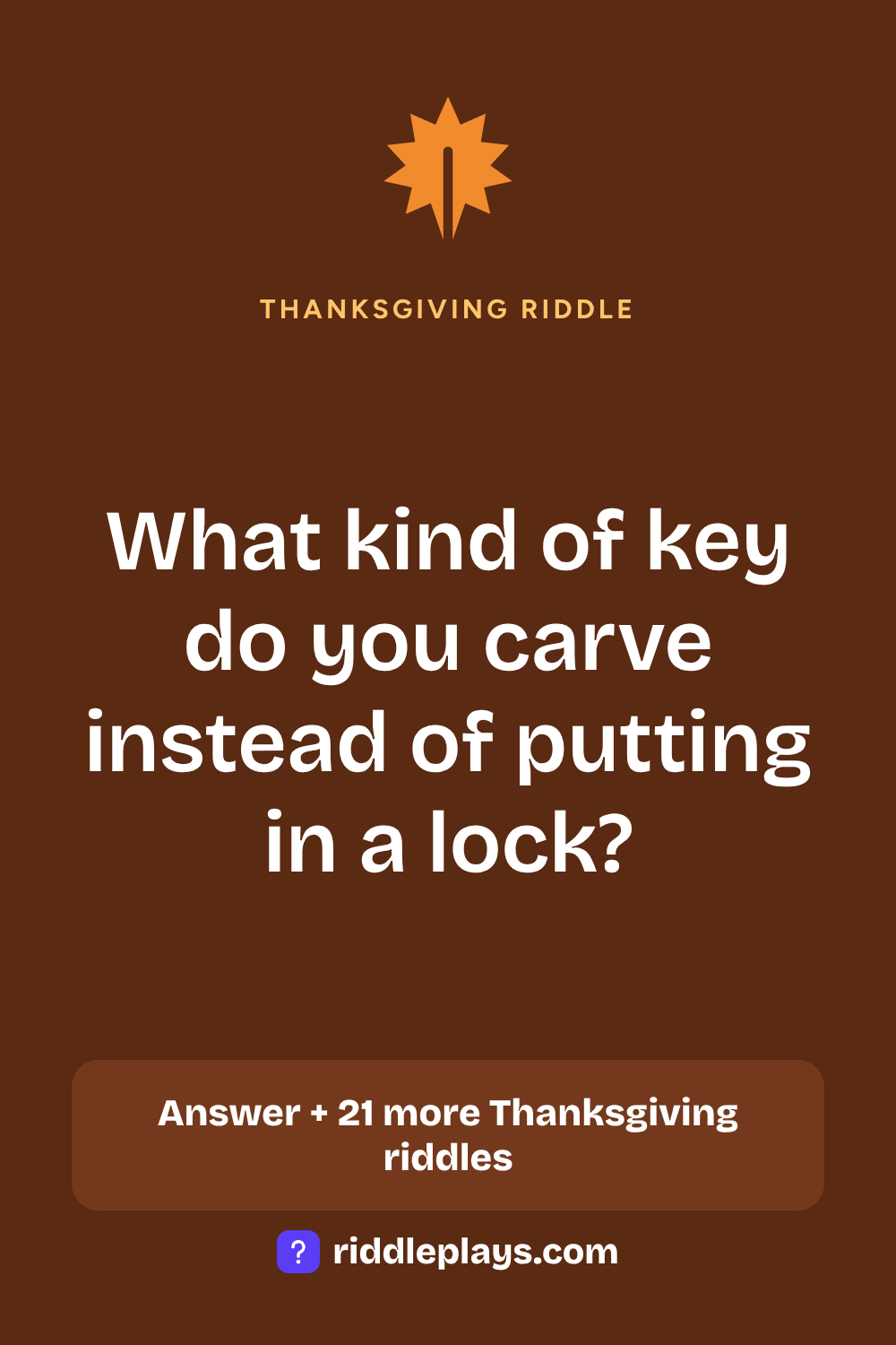 Thanksgiving Riddle: What kind of key do you carve instead of putting in a lock?