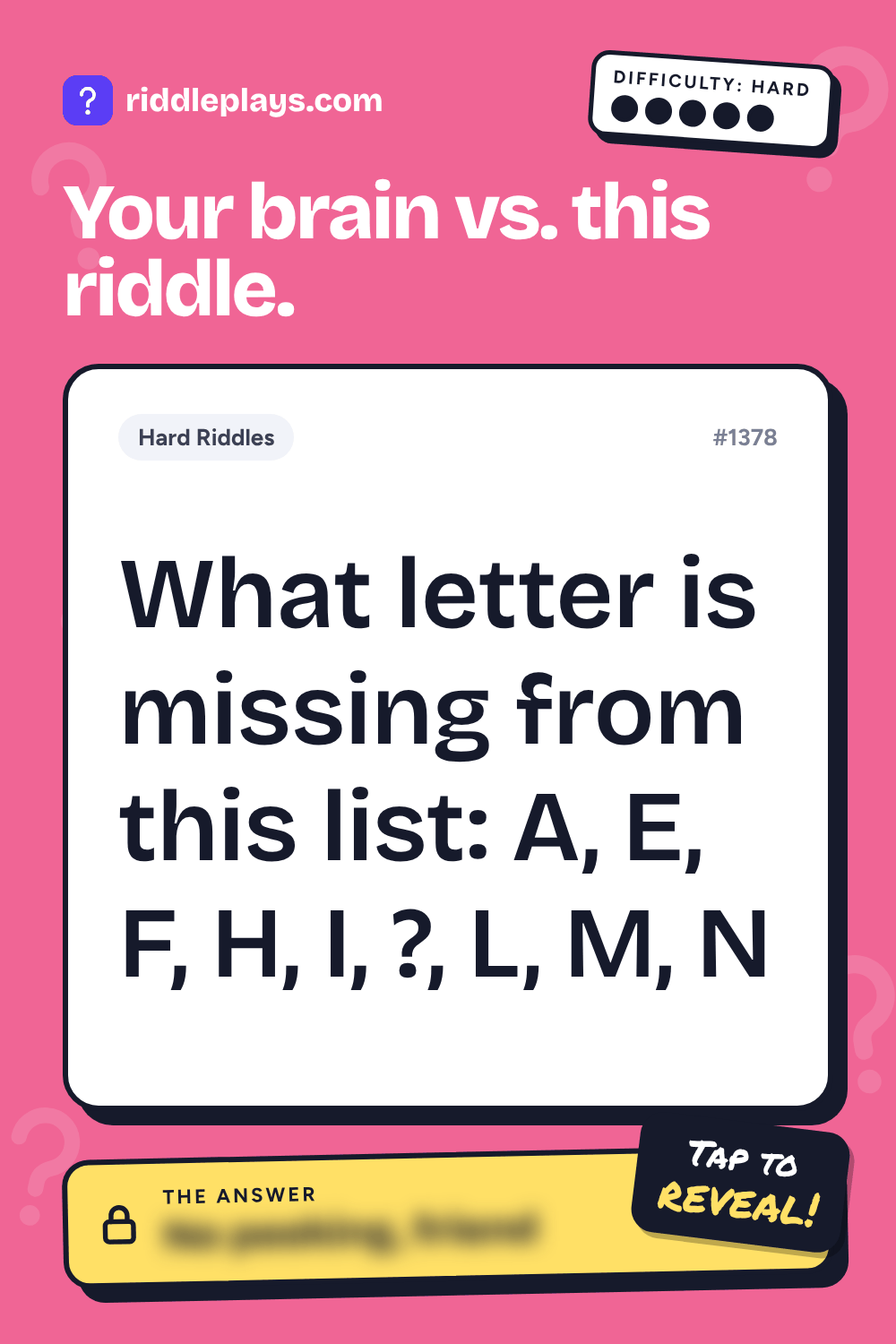 Hard Riddle: What letter is missing from this list: A, E, F, H, I, ?, L, M, N
