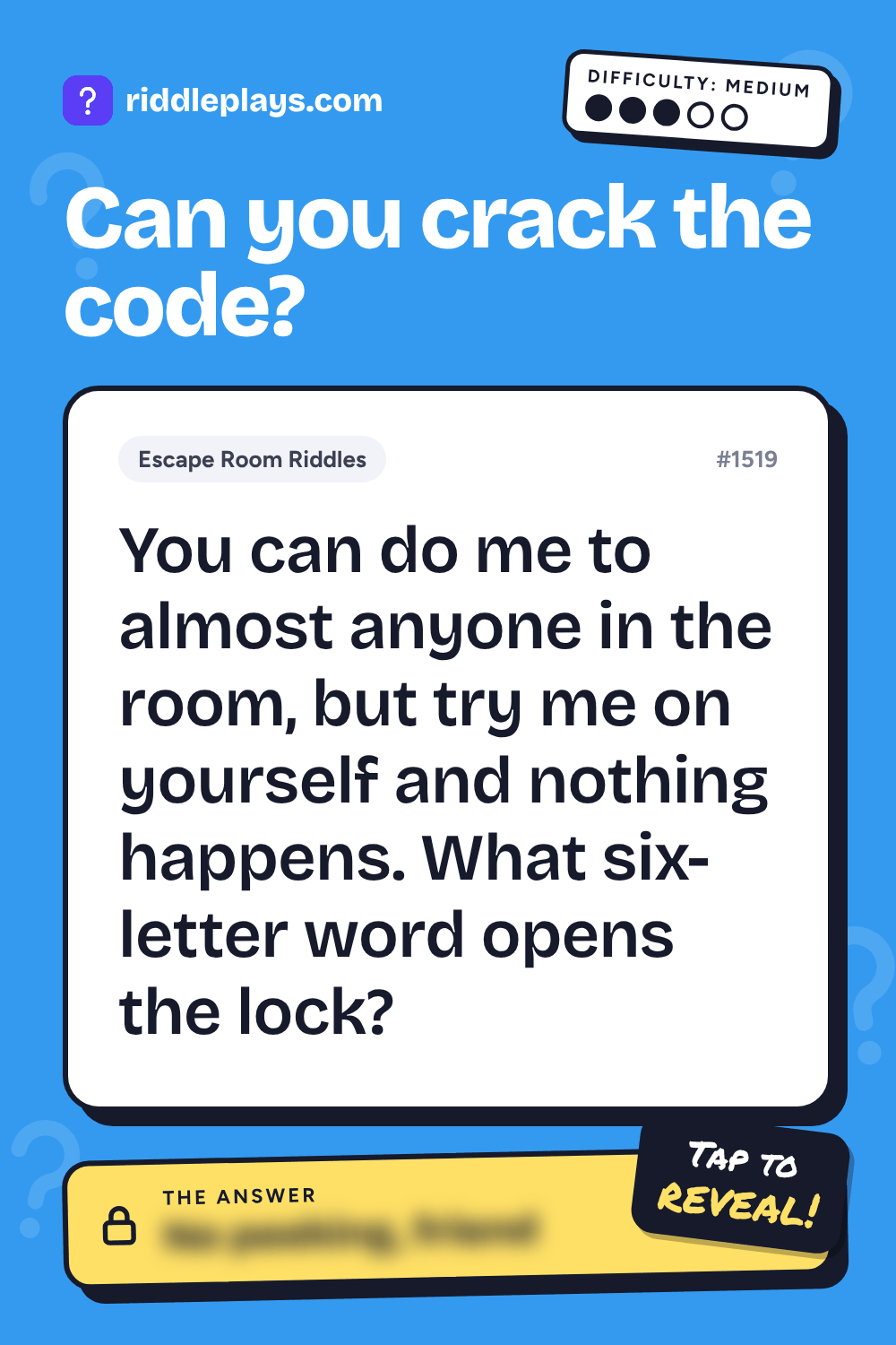 Escape Room Riddle: You can do me to almost anyone in the room, but try me on yourself and nothing happens. What six-letter word opens the lock?