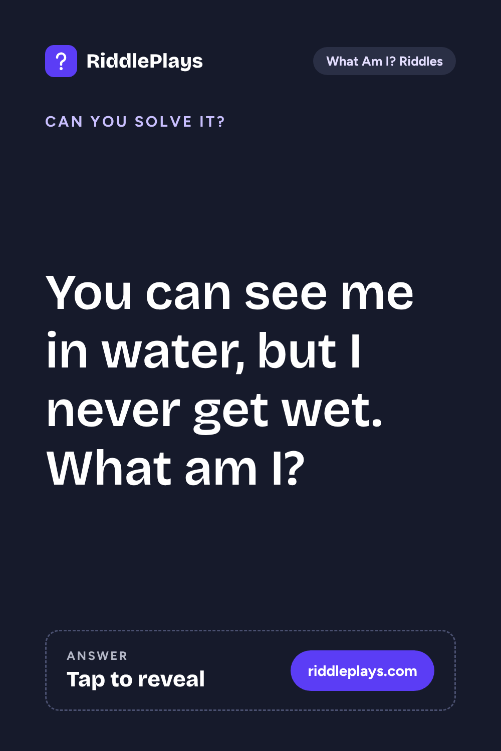 What Am I? Riddle: You can see me in water, but I never get wet. What am I?