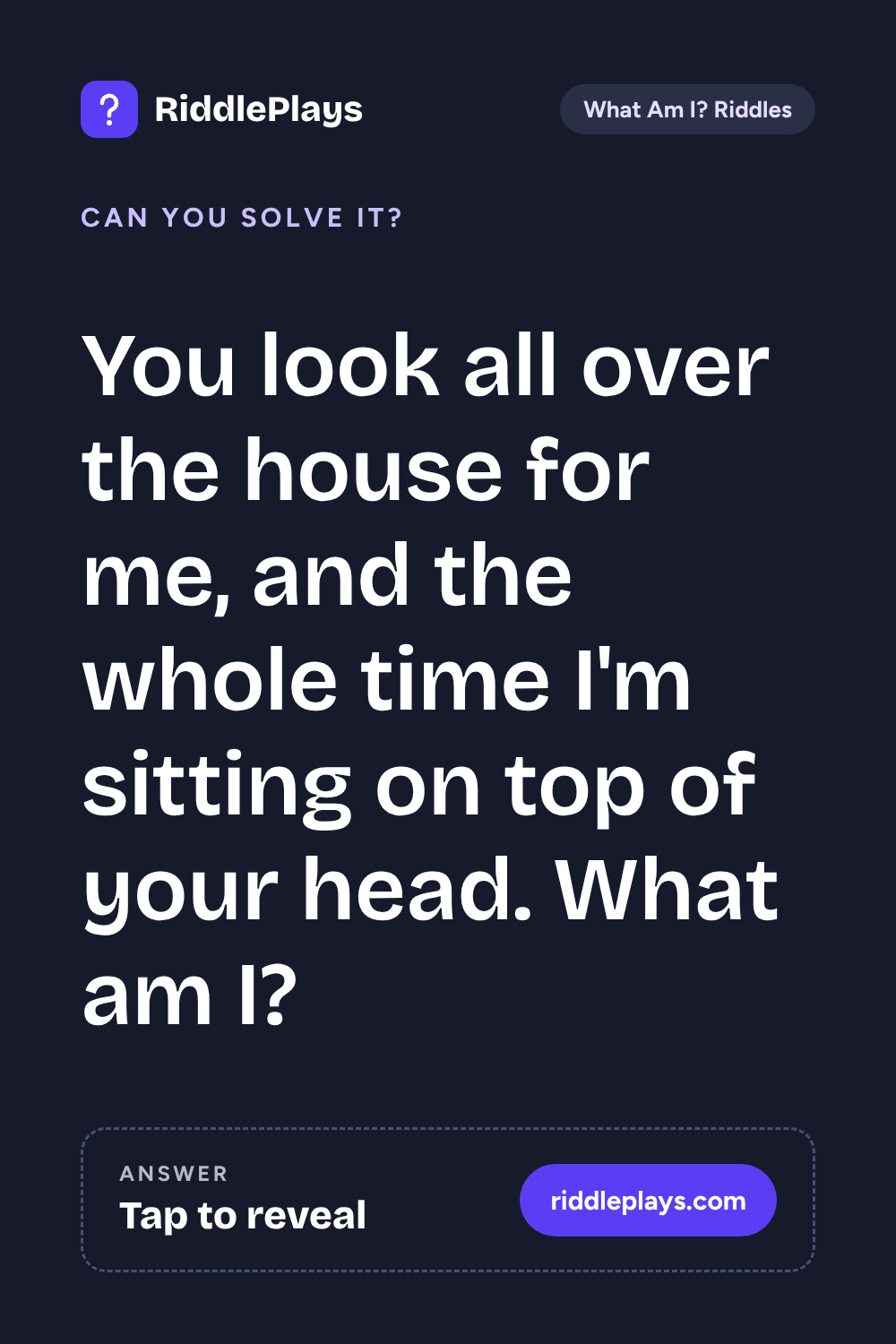 What Am I? Riddle: You look all over the house for me, and the whole time I'm sitting on top of your head. What am I?