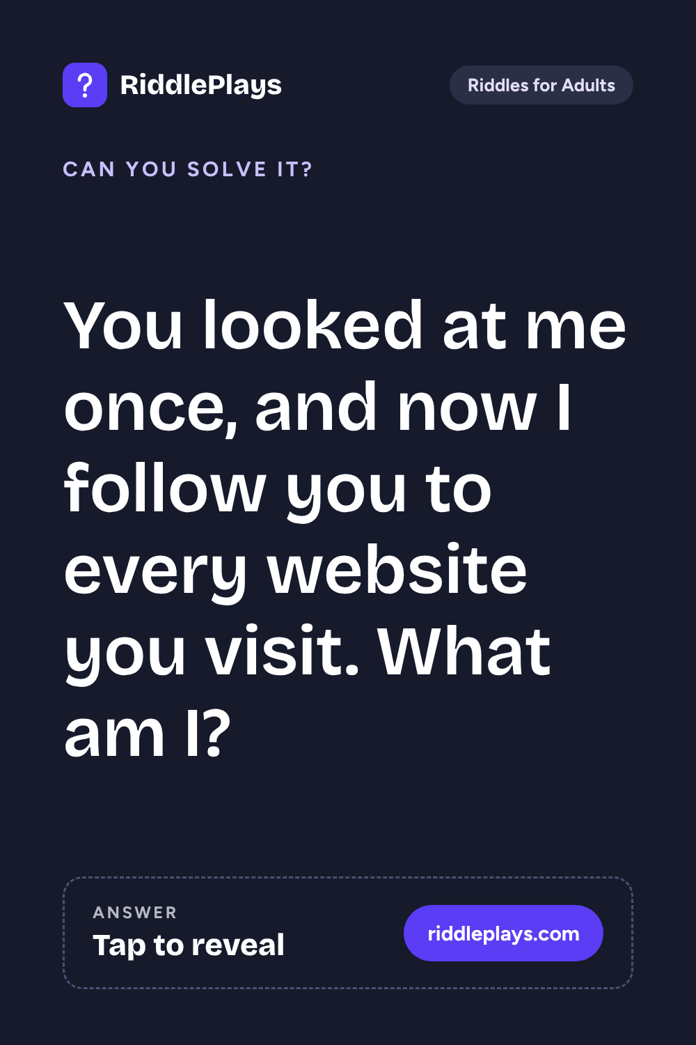 Riddles for Adult: You looked at me once, and now I follow you to every website you visit. What am I?