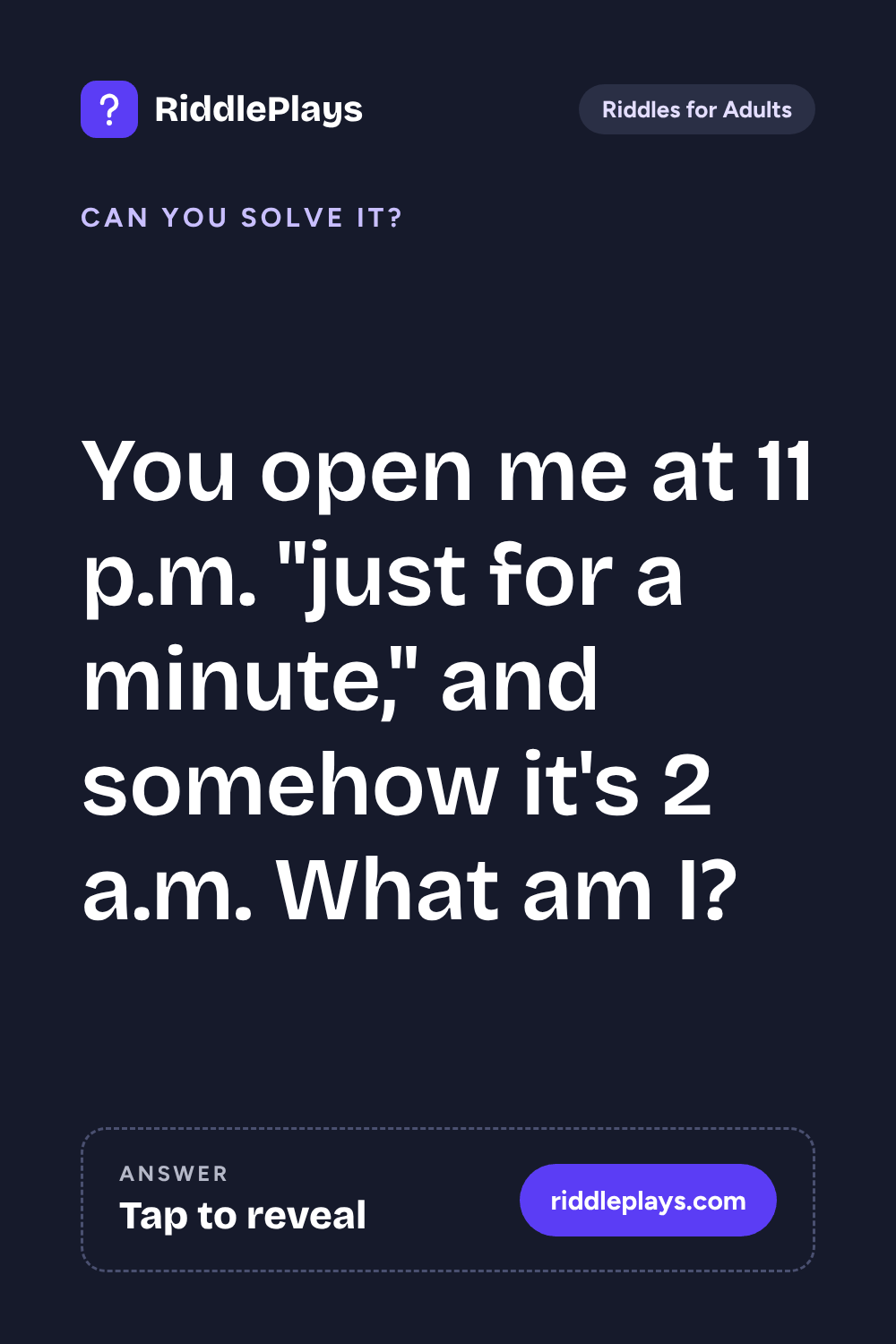 Riddles for Adult: You open me at 11 p.m. "just for a minute," and somehow it's 2 a.m. What am I?