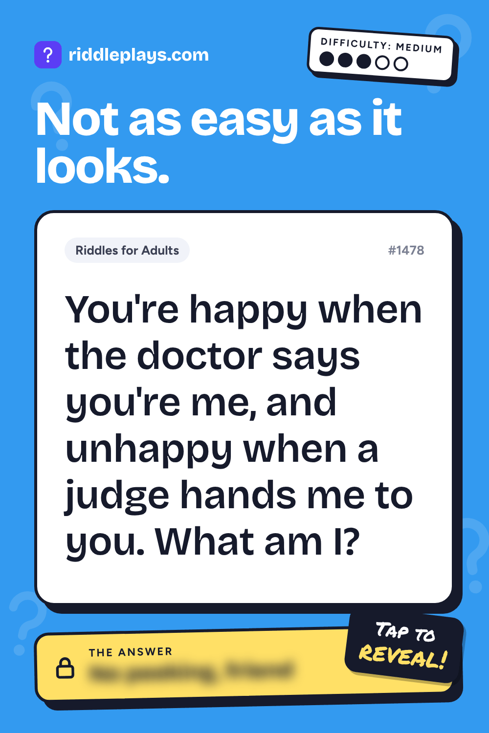 Riddles for Adult: You're happy when the doctor says you're me, and unhappy when a judge hands me to you. What am I?
